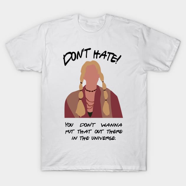 Don't Hate! You don't wanna put that out there in the universe T-Shirt by calliew1217